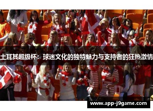 土耳其超级杯：球迷文化的独特魅力与支持者的狂热激情