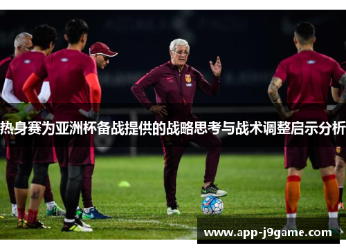 热身赛为亚洲杯备战提供的战略思考与战术调整启示分析