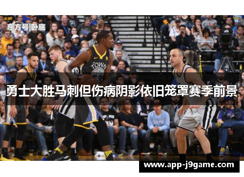 勇士大胜马刺但伤病阴影依旧笼罩赛季前景