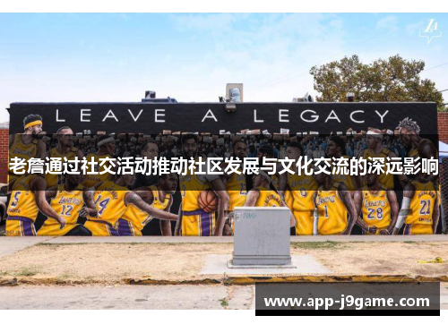 老詹通过社交活动推动社区发展与文化交流的深远影响