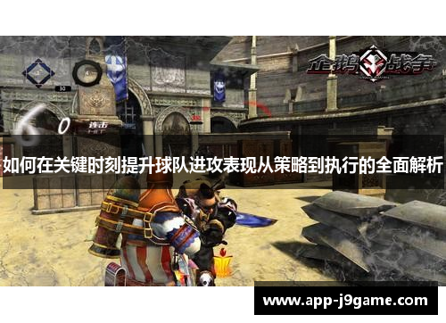 如何在关键时刻提升球队进攻表现从策略到执行的全面解析