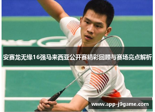 安赛龙无缘16强马来西亚公开赛精彩回顾与赛场亮点解析