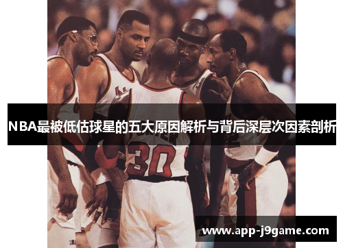 NBA最被低估球星的五大原因解析与背后深层次因素剖析