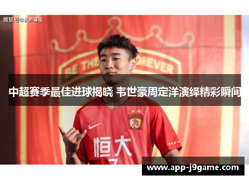中超赛季最佳进球揭晓 韦世豪周定洋演绎精彩瞬间