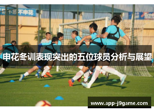 申花冬训表现突出的五位球员分析与展望
