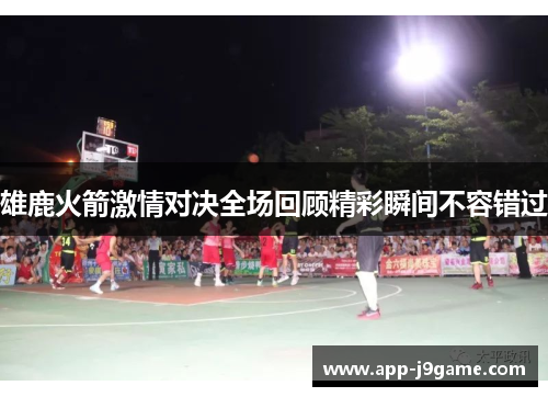 雄鹿火箭激情对决全场回顾精彩瞬间不容错过
