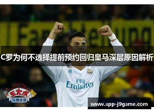 C罗为何不选择提前预约回归皇马深层原因解析