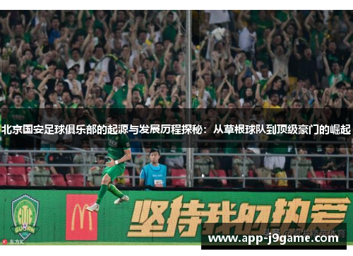 北京国安足球俱乐部的起源与发展历程探秘:从草根球队到顶级豪门的崛起 北京国安足球俱乐部的起源与发展历程探秘:从草根球队到顶级豪门的崛起