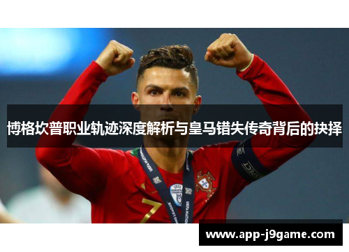 博格坎普职业轨迹深度解析与皇马错失传奇背后的抉择