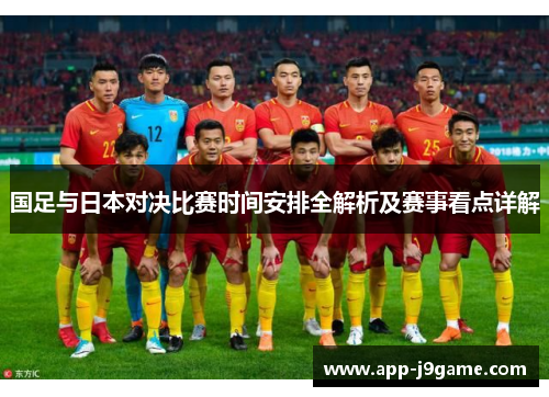 国足与日本对决比赛时间安排全解析及赛事看点详解