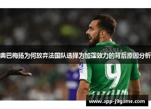 奥巴梅扬为何放弃法国队选择为加蓬效力的背后原因分析