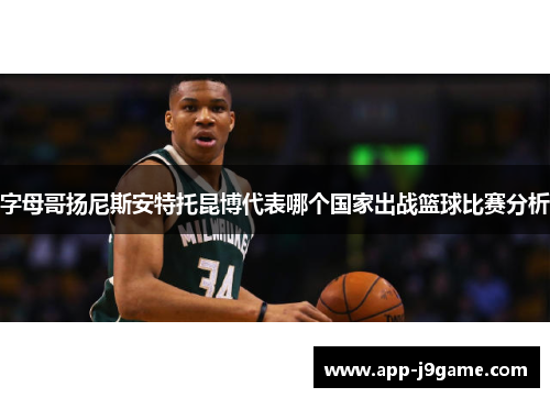 字母哥扬尼斯安特托昆博代表哪个国家出战篮球比赛分析