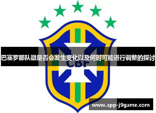 巴塞罗那队徽是否会发生变化以及何时可能进行调整的探讨