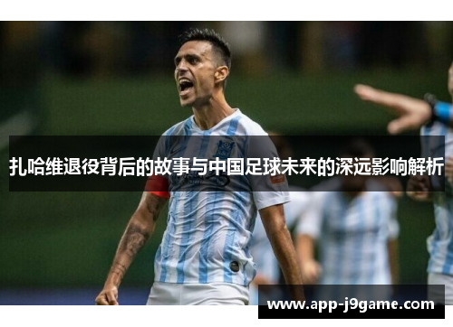 扎哈维退役背后的故事与中国足球未来的深远影响解析