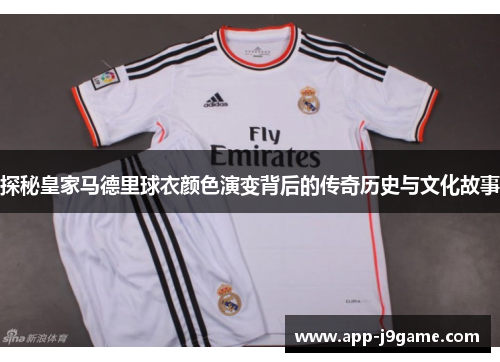 探秘皇家马德里球衣颜色演变背后的传奇历史与文化故事