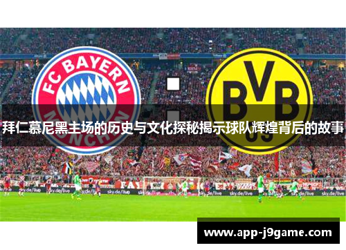 拜仁慕尼黑主场的历史与文化探秘揭示球队辉煌背后的故事