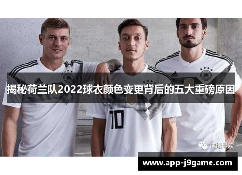 揭秘荷兰队2022球衣颜色变更背后的五大重磅原因