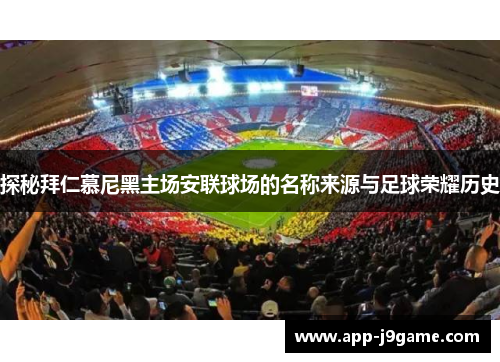 探秘拜仁慕尼黑主场安联球场的名称来源与足球荣耀历史