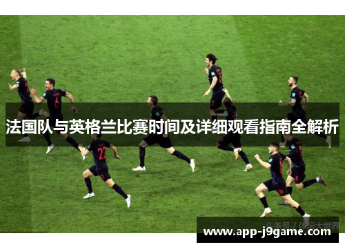 法国队与英格兰比赛时间及详细观看指南全解析