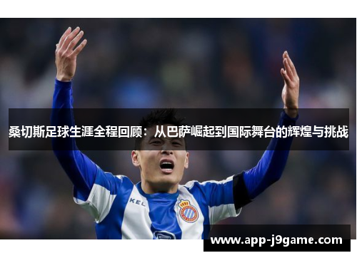 桑切斯足球生涯全程回顾：从巴萨崛起到国际舞台的辉煌与挑战